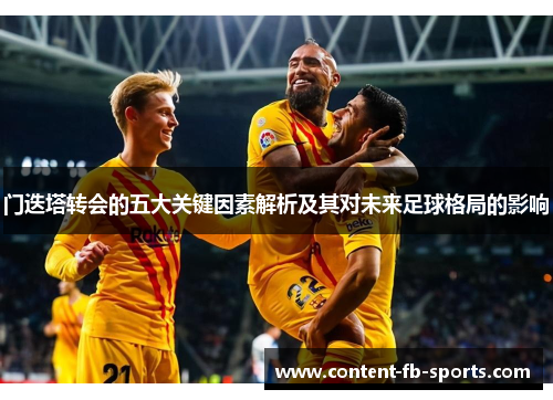 门迭塔转会的五大关键因素解析及其对未来足球格局的影响