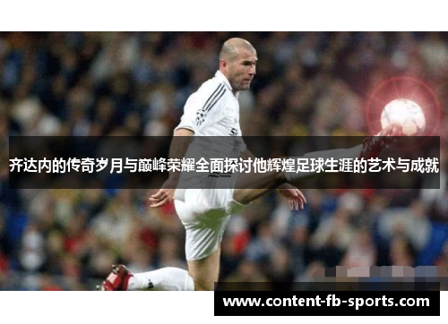齐达内的传奇岁月与巅峰荣耀全面探讨他辉煌足球生涯的艺术与成就