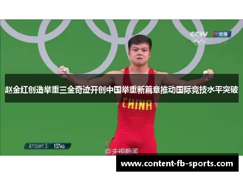 赵金红创造举重三金奇迹开创中国举重新篇章推动国际竞技水平突破