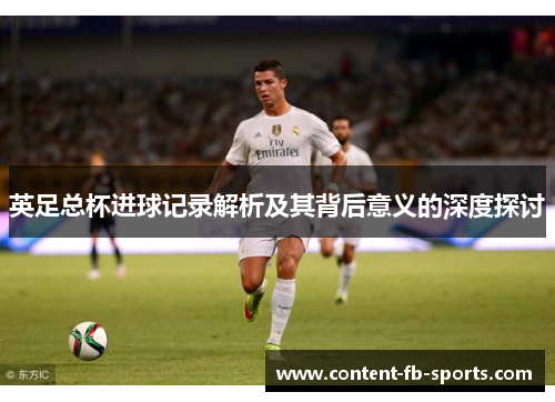 英足总杯进球记录解析及其背后意义的深度探讨