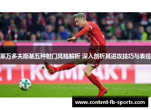莱万多夫斯基五种射门风格解析 深入剖析其进攻技巧与表现