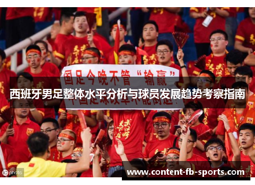 西班牙男足整体水平分析与球员发展趋势考察指南